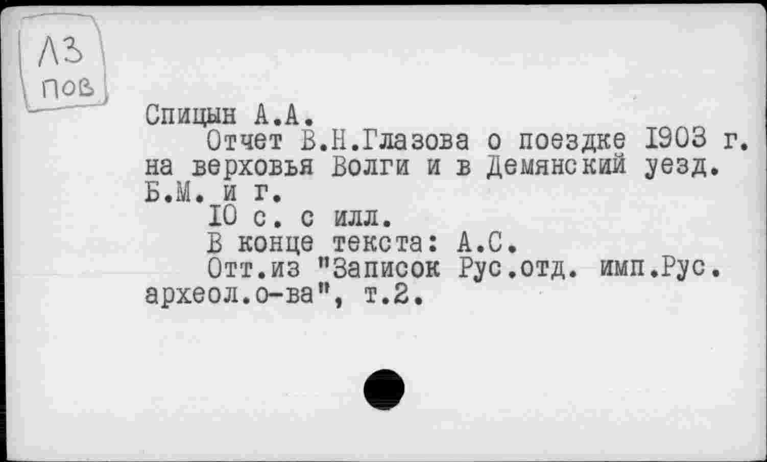 ﻿Спицын А.А.
Отчет В.Н.Глазова о поездке 1903 г. на верховья Волги и в Демянский уезд. Б.М. и г.
10 с. с илл.
В конце текста: А.С.
Отт.из ’’Записок Рус.отд. имп.Рус. археол.о-ва”, т.2.